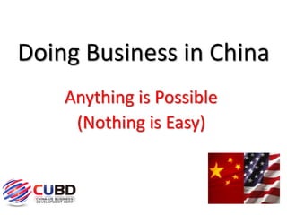 Doing Business in China
    Anything is Possible
     (Nothing is Easy)
 