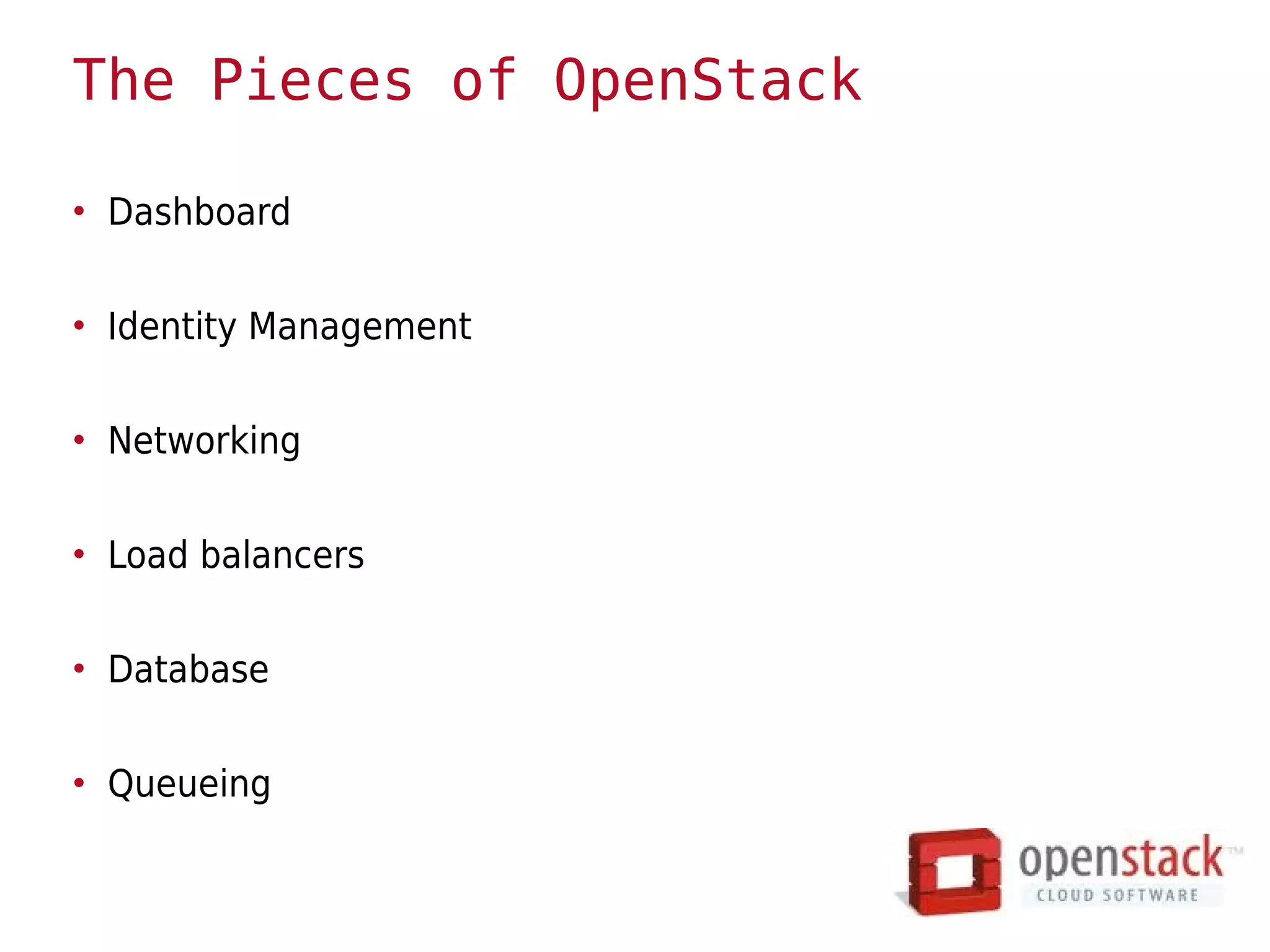 The Pieces of OpenStack

• Dashboard


• Identity Management


• Networking


• Load balancers


• Database


• Queueing
 
