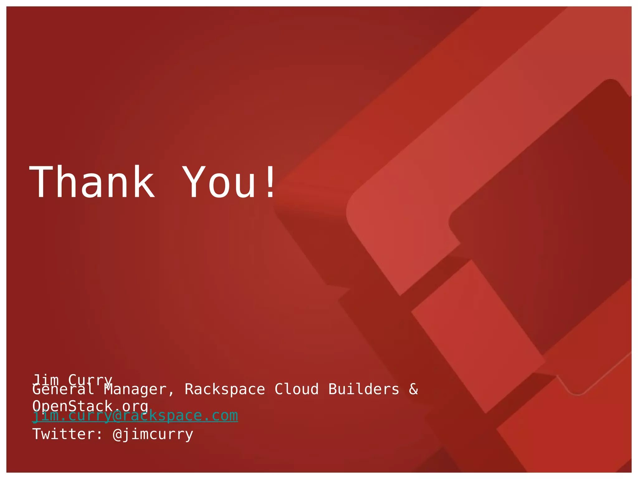 Thank You!



Jim Curry
General Manager, Rackspace Cloud Builders &
OpenStack.org
jim.curry@rackspace.com
Twitter: @jimcurry
 