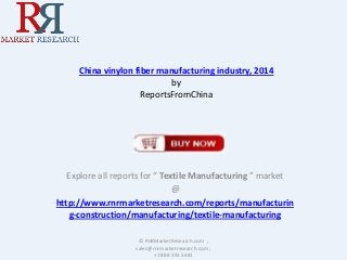 China vinylon fiber manufacturing industry, 2014
by
ReportsFromChina

Explore all reports for “ Textile Manufacturing ” market
@
http://www.rnrmarketresearch.com/reports/manufacturin
g-construction/manufacturing/textile-manufacturing
© RnRMarketResearch.com ;
sales@rnrmarketresearch.com ;
+1 888 391 5441

 