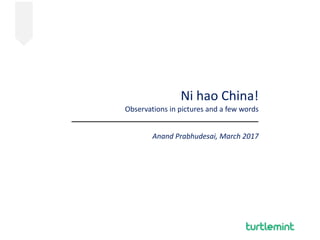 Ni	hao	China!		
Observations	in	pictures	and	a	few	words	
	 
Anand	Prabhudesai,	March	2017
 