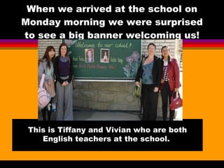 When we arrived at the school on Monday morning we were surprised to see a big banner welcoming us! This is Tiffany and Vivian who are both English teachers at the school.  