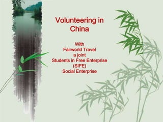 Volunteering in
     China
            With
     Fairworld Travel
           a joint
Students in Free Enterprise
          (SIFE)
    Social Enterprise
 