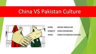 China VS Pakistan Culture
NAME: ADNAN ABDULLAH
SUBJECT: CHINA PANORAMA
TOPIC: CHINA VS PAKISAN CULTURE
1
 