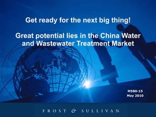 Get ready for the next big thing! Great potential lies in the China Water and Wastewater Treatment Market M580-15 May 2010 