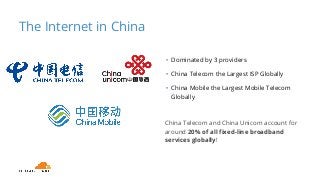 The Internet in China
• Dominated by 3 providers
• China Telecom the Largest ISP Globally
• China Mobile the Largest Mobil...