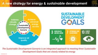 © OECD/IEA 2017
The Sustainable Development Scenario is an integrated approach to meeting three Sustainable
Development Goals that are closely related to energy
A new strategy for energy & sustainable development
Sustainable
Development
Scenario
 