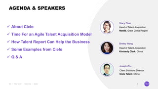2
Head of Talent Acquisition
Kimberly Clark, China
Shirley Wang
Head of Talent Acquisition
Nestlé, Great China Region
Stacy Zhao
ü About Cielo
ü Time For an Agile Talent Acquisition Model
ü How Talent Report Can Help the Business
ü Some Examples from Cielo
ü Q & A
AGENDA & SPEAKERS
Client Solutions Director
Cielo Talent, China
Joseph Zhu
 