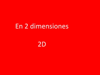 En 2 dimensiones
2D