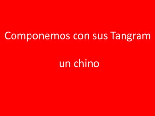 Componemos con sus Tangram
un chino