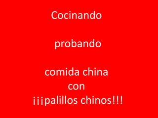 Cocinando
probando
comida china
con
¡¡¡palillos chinos!!!