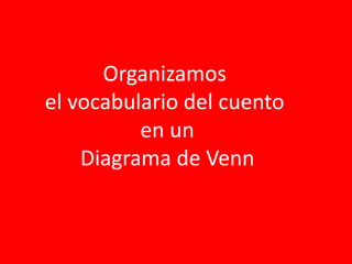 Organizamos
el vocabulario del cuento
en un
Diagrama de Venn