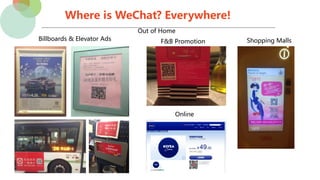 Where is WeChat? Everywhere!
Out of Home
F&B Promotion Shopping MallsBillboards & Elevator Ads
Online
 