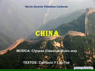 Nervis Gerardo Villalobos Cardenas




             CHINA

MÚSICA: Chinese Classical Music.way


   TEXTOS: Confúcio Y Lao-Tsé
 