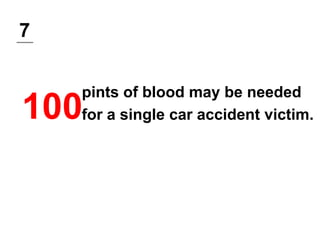 7
100
pints of blood may be needed
for a single car accident victim.
 