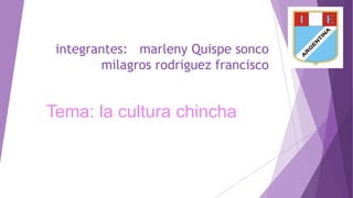 integrantes: marleny Quispe sonco
milagros rodriguez francisco

Tema: la cultura chincha

 