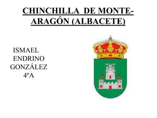 CHINCHILLA DE MONTE-
ARAGÓN (ALBACETE)
ISMAEL
ENDRINO
GONZÁLEZ
4ºA
 