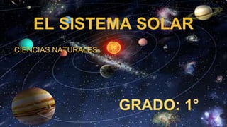 EL SISTEMA SOLAR
GRADO: 1°
CIENCIAS NATURALES
 