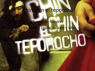 Chin chin el teporoho
Armando Ramírez
Una novela cruda, salvaje y vital
 