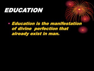 EDUCATION
• Education is the manifestation
of divine perfection that
already exist in man.
 