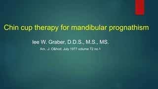 Chin cup therapy for mandibular prognathism
lee W. Graber, D.D.S., M.S., MS.
Am. .J. O&hod. July 1977 volume 72 no.1
 
