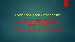 Evidence-Based Orthodontics
Edited by
Greg J. Huang, DMD, MSD, MPH
Stephen Richmond, BDS, DOrth RCS, MScD,
FDSRCS, PhD, FHEA
Katherine W.L. Vig, BDS, MS, DOrth RCS, FDSRCS
A John Wiley & Sons, Inc., Publication
This edition fi rst published 2011 © 2011 by Blackwell Publishing, Ltd.
 