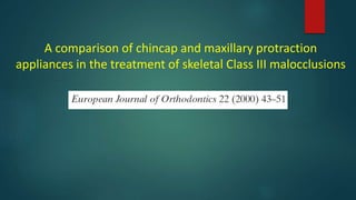 A comparison of chincap and maxillary protraction
appliances in the treatment of skeletal Class III malocclusions
 