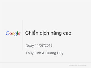 Chiến dịch nâng cao
Ngày 11/07/2013
Thùy Linh & Quang Huy

Bảo mật và quyền sở hữu của Google
Bảo mật và quyền sở hữu

 