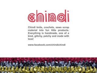 Chindi knits, crochets, sews scrap
material into fun little products.
Everything is handmade, one of a
kind, glitchy, patchy and made with
love!
www.facebook.com/chindichindi
 