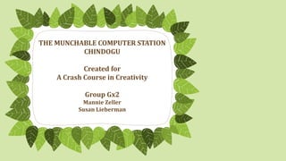 THE MUNCHABLE COMPUTER STATION
CHINDOGU
Created for
A Crash Course in Creativity
Group Gx2
Mannie Zeller
Susan Lieberman
 