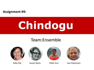 Chindogu
Assignment #4:
Team:Ensemble
Kate Foy Susan Davis Peter Sun Lee Halvorsen
 