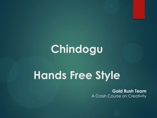 Chindogu
Hands Free Style
Gold Rush Team
A Crash Course on Creativity
 