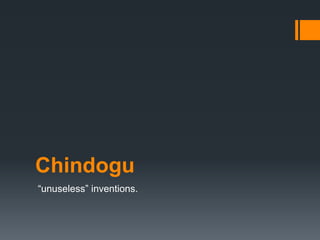 Chindogu
“unuseless” inventions.
 