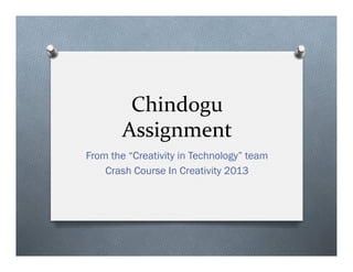 Chindogu	
 ?
Assignment	
 ?
From the Creativity in Technology team
Crash Course In Creativity 2013
 