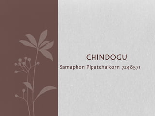 Samaphon Pipatchaikorn 7248571
CHINDOGU
 