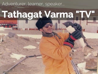 Adventurer, learner, speaker...
Tathagat Varma "TV"
 