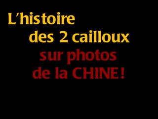 L’histoire  des 2 cailloux sur photos de la CHINE! 