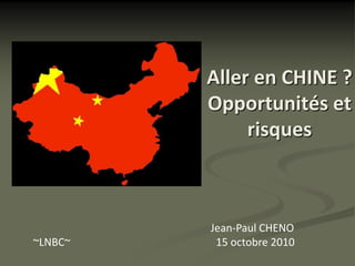 Aller en CHINE ?
         Opportunités et
              risques



         Jean-Paul CHENO
~LNBC~    15 octobre 2010
 