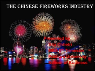 The Chinese Fireworks Industry




            Presented by
              Sita Chhetri
              MBA 6th Trimester
              Pokhara University
              School of Business
 