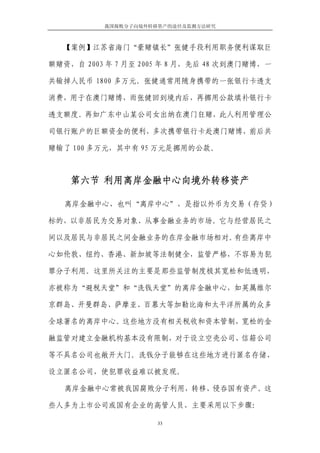 我国腐败分子向境外转移资产的途径及监测方法研究



  【案例】江苏省海门“豪赌镇长”张健手段利用职务便利谋取巨

额赌资，自 2003 年 7 月至 2005 年 8 月，先后 48 次到澳门赌博，一

共输掉人民币 1800 多万元。张健通常用随身携带的一张银行卡透支

消费，用于在澳门赌博，而张健回到境内后，再挪用公款填补银行卡

透支额度。再如广东中山某公司女出纳在澳门狂赌，此人利用管理公

司银行账户的巨额资金的便利，多次携带银行卡赴澳门赌博，前后共

赌输了 100 多万元，其中有 95 万元是挪用的公款。



    第六节 利用离岸金融中心向境外转移资产

   离岸金融中心，也叫“离岸中心”，是指以外币为交易（存贷）

标的，以非居民为交易对象、从事金融业务的市场。它与经营居民之

间以及居民与非居民之间金融业务的在岸金融市场相对。有些离岸中

心如伦敦、纽约、香港、新加坡等法制健全，监管严格，不容易为犯

罪分子利用。这里所关注的主要是那些监管制度极其宽松和低透明，

亦被称为“避税天堂”和“洗钱天堂”的离岸金融中心，如英属维尔

京群岛、开曼群岛、萨摩亚、百慕大等加勒比海和太平洋所属的众多

全球著名的离岸中心。这些地方没有相关税收和资本管制，宽松的金

融监管对建立金融机构基本没有限制，对于设立空壳公司、信箱公司

等不具名公司也敞开大门。洗钱分子能够在这些地方进行匿名存储、

设立匿名公司，使犯罪收益难以被发现。

   离岸金融中心常被我国腐败分子利用，转移、侵吞国有资产。这

些人多为上市公司或国有企业的高管人员，主要采用以下步骤：

                     33
 