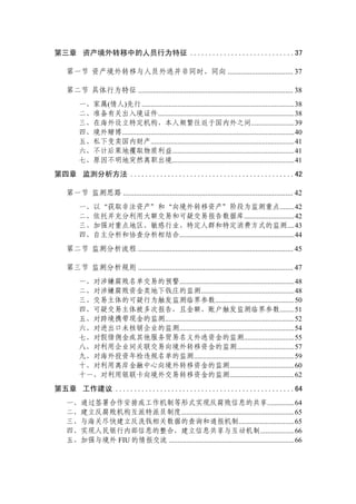 第三章 资产境外转移中的人员行为特征 ............................37

  第一节 资产境外转移与人员外逃并非同时、同向 ................................... 37

  第二节 具体行为特征 ................................................................................... 38
       一、家属(情人)先行.....................................................................................38
       二、准备有关出入境证件............................................................................38
       三、在海外设立特定机构，本人频繁往返于国内外之间........................39
       四、境外赌博................................................................................................40
       五、私下变卖国内财产................................................................................41
       六、不计后果地攫取物质利益....................................................................41
       七、原因不明地突然离职出境....................................................................41
第四章 监测分析方法 ............................................42

  第一节 监测思路 ........................................................................................... 42
       一、以“获取非法资产”和“向境外转移资产”阶段为监测重点........42
       二、依托并充分利用大额交易和可疑交易报告数据库............................42
       三、加强对重点地区、敏感行业、特定人群和特定消费方式的监测....43
       四、自主分析和协查分析相结合................................................................44
  第二节 监测分析流程 ................................................................................... 45

  第三节 监测分析规则 ................................................................................... 47
       一、对涉嫌腐败名单交易的预警................................................................48
       二、对涉嫌腐败资金类地下钱庄的监测....................................................48
       三、交易主体的可疑行为触发监测临界参数............................................50
       四、可疑交易主体被多次报告，且金额、账户触发监测临界参数........51
       五、对跨境携带现金的监测........................................................................52
       六、对进出口未核销企业的监测................................................................54
       七、对假借佣金或其他服务贸易名义外逃资金的监测............................55
       八、对利用企业间关联交易向境外转移资金的监测................................57
       九、对海外投资年检违规名单的监测........................................................59
       十、对利用离岸金融中心向境外转移资金的监测....................................60
       十一、对利用银联卡向境外交易转移资金的监测....................................62
第五章 工作建议 ................................................64
  一、通过签署合作安排或工作机制等形式实现反腐败信息的共享...............64
  二、建立反腐败机构互派特派员制度...............................................................65
  三、与海关尽快建立反洗钱相关数据的查询和通报机制...............................65
  四、实现人民银行内部信息的整合，建立信息共享与互动机制...................66
  五、加强与境外 FIU 的情报交流 ......................................................................66
 