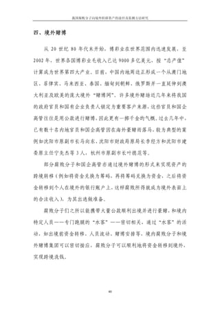 我国腐败分子向境外转移资产的途径及监测方法研究



四、境外赌博

  从 20 世纪 80 年代末开始，博彩业在世界范围内迅速发展，至

2002 年，世界各国博彩业毛收入已达 9000 多亿美元，按“总产值”

计算成为世界第四大产业。目前，中国内地周边正形成一个从澳门地

区、菲律宾、马来西亚、泰国、缅甸到朝鲜、俄罗斯并一直延伸到澳

大利亚及欧美的庞大境外“赌博网”。许多境外赌场近几年来将我国

的政府官员和国有企业负责人锁定为重要客户来源，这些官员和国企

高管往往是用公款进行赌博，因此更有一掷千金的气概。过去几年中，

已有数十名内地官员和国企高管因在海外豪赌而落马，较为典型的案

例如沈阳市原副市长马向东、沈阳市财政局原局长李经方和沈阳市建

委原主任宁先杰等 3 人，杭州市原副市长叶德范等。

  部分腐败分子和国企高管亦通过境外赌博的形式来实现资产的

跨境转移（例如将资金兑换为筹码，再将筹码兑换为资金，之后将资

金转移到个人在境外的银行账户上，这样腐败所得就成为境外表面上

的合法收入），为其出逃做准备。

  腐败分子们之所以能携带大量公款顺利出境并进行豪赌，和境内

特定人员——专门跑腿的“水客”——密切相关，通过“水客”的活

动，如出境前资金转移、人员流动、赌博安排等，境内腐败分子和境

外赌博集团可以密切接应，腐败分子可以顺利地将资金转移到境外，

实现跨境洗钱。




                     40
 