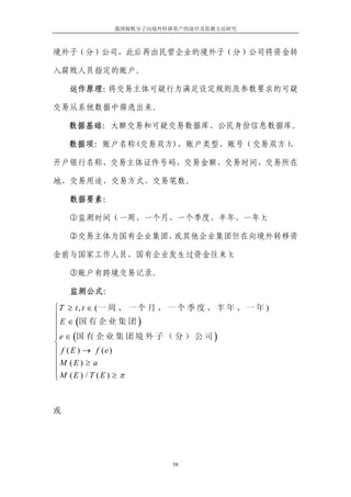 我国腐败分子向境外转移资产的途径及监测方法研究



境外子（分）公司，此后再由民营企业的境外子（分）公司将资金转

入腐败人员指定的账户。

    运作原理：将交易主体可疑行为满足设定规则及参数要求的可疑

交易从系统数据中筛选出来。

    数据基础：大额交易和可疑交易数据库、公民身份信息数据库。

    数据项：账户名称(交易双方)、账户类型、账号（交易双方）、

开户银行名称、交易主体证件号码、交易金额、交易时间、交易所在

地、交易用途、交易方式、交易笔数。

    数据要素：

    ①监测时间（一周、一个月、一个季度、半年、一年）；

    ②交易主体为国有企业集团，或其他企业集团但在向境外转移资

金前与国家工作人员、国有企业发生过资金往来）；

    ③账户有跨境交易记录。

    监测公式：

⎧T ≥ t , t ∈ (一 周 、 一 个 月 、 一 个 季 度 、 半 年 、 一 年 )
⎪
⎪ E ∈ (国 有 企 业 集 团 )
⎪
⎪ e ∈ (国 有 企 业 集 团 境 外 子 （ 分 ） 公 司 )
⎨
⎪ f ( E ) → f (e)
⎪
⎪M (E ) ≥ a
⎪M (E ) / T (E ) ≥ π
⎩



或




                           58
 