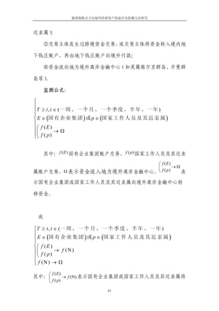 我国腐败分子向境外转移资产的途径及监测方法研究



近亲属）；

     ③交易主体发生过跨境资金交易，或交易主体将资金转入境内地

下钱庄账户，再由地下钱庄账户向境外付款；

     ④资金流向地为境外离岸金融中心（如英属维尔京群岛、开曼群

岛等）。

     监测公式：

⎧
⎪
⎪T ≥ t , t ∈ (一 周 、 一 个 月 、 一 个 季 度 、 半 年 、 一 年 )
⎪
⎨ E ∈ (国 有 企 业 集 团 ) 或 p ∈ (国 家 工 作 人 员 及 其 近 亲 属 )
⎪
⎪⎛ f ( E ) → Ω
⎪⎜ f ( p )
⎩⎝


     其中： f ( E ) 国有企业集团账户交易， f ( p) 国家工作人员及其近亲
                         ⎛ f (E)
                         ⎜         →Ω
属账户交易，Ω 表示资金流入地为境外离岸金融中心，⎝ f ( p )    表

示国有企业集团或国家工作人员及其近亲属向境外离岸金融中心转

移资金。



 或

⎧T ≥ t , t ∈ (一 周 、 一 个 月 、 一 个 季 度 、 半 年 、 一 年 )
⎪
⎪ E ∈ (国 有 企 业 集 团 ) 或 p ∈ (国 家 工 作 人 员 及 其 近 亲 属 )
⎪
⎨⎛ f ( E )
⎪⎜         → f (N)
⎪ ⎝ f ( p)
⎪ f (N) → Ω
⎩
      ⎛ f (E)
其中： ⎜          → f (N) 表示国有企业集团或国家工作人员及其近亲属将
      ⎝ f ( p)

                            61
 