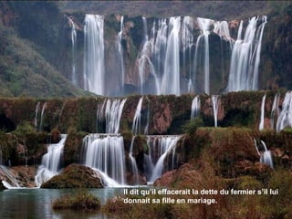 Il dit qu’il effacerait la dette du fermier s’il lui donnait sa fille en mariage. 