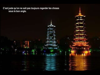 C’est juste qu’on ne sait pas toujours regarder les choses  sous le bon angle.   