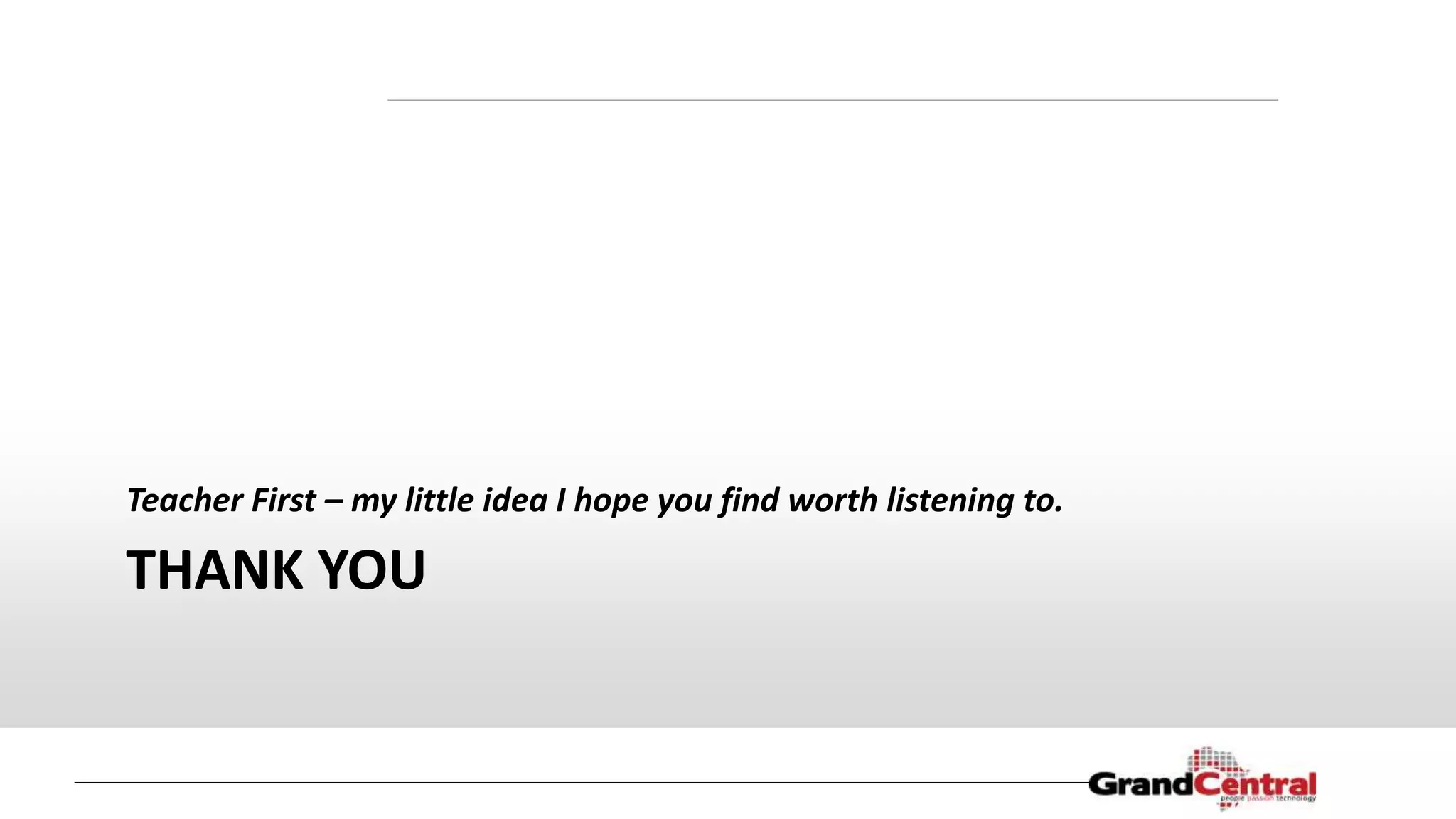 THANK YOU
Teacher First – my little idea I hope you find worth listening to.
 