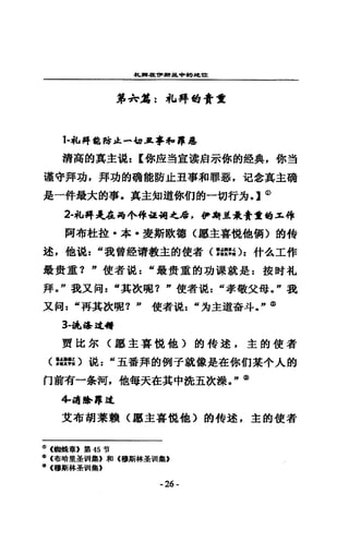 專ι'事早皂?M'.籠中的判~ttz:
第 dr銘:札拜t!I貴重
1-~再能時止--b1.Jt*，尋，罪惡
清高的真主混: [你座§宣淒肩示你的鎧典，你謹
遵守拜功，拜功的萌能防止丑事和罪惡，氾念真主福
是一件最大的事，真主知道你們的一切行方。】@
2-北拜是在椅1'-硨起祠之后，伊躇益最貴重喝且摔
倒布杜拉﹒本，愛斯歌德〈廳主喜做他儕〉的特
述，他說 z “我曾銓清教主的使者(詩~:;):什么工作
最貴重? "使者說 z “最貴重的功課就是=按需扎
拜。"我又向=“其故呢? "使者混 z “孝敬父母。"我
又何: "再其故瞬? "使者混=“克主道杏斗，"@
3-脆弱峰是聲
賈比均可〈思主喜說他〉的持述，主的使者
〈諾言戰〉說 z “五番拜的倒子就像是在你們某令人的
口前有一奈何，他每天在其中說五改諜。 n®
4喝峰S乎是
艾布胡菜賴〈廳主喜位他〉的特述，主的使者
<D(輛揖章》第 45 哲
tJl (布暗里至當 II集》租《穆斯林歪扭 i攏，
~ (穆斯林基 VII集》
-26 團
 