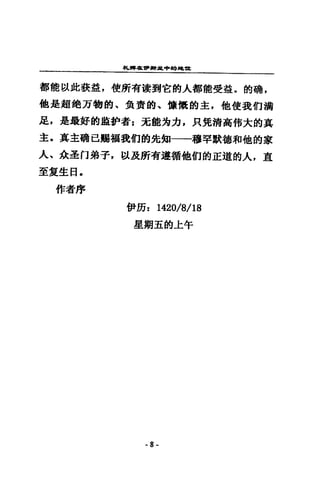 札彈在.."時.:!t.申的刻~1It
都能以此教益，使所有聽到它的人都能受盤，的嚼，
他是超錯方物的、負責的、慷慨的主，他使我們論
足，是最好的血妒者z 完能竭力，只覺清高倚大的真
主，真主硝已賜福我們的先知一一穆罕默德和他的家
人、余~fl弟子，以及研有遵循他們的正道的人，直
至畫生日，
作者序
伊肪: 1420/8/18
是期玉的上午
-8-
 