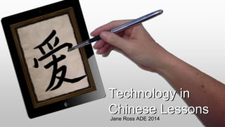 Jane Ross ADE 2014
Technology in
Chinese Lessons
 